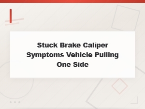 Stuck Brake Caliper Symptoms: Why Your Vehicle Pulls to One Side