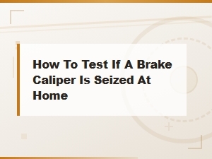 How to Test If a Brake Caliper Is Seized at Home - Easy Diy Diagnosis Tips