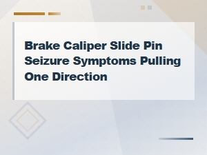 Brake Caliper Slide Pin Seizure Symptoms and One-Direction Pulling