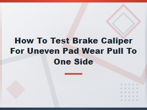How to Test Brake Caliper for Uneven Pad Wear Pull to One Side