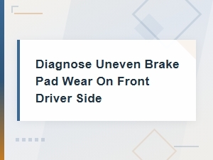 How to Diagnose Uneven Brake Pad Wear on the Front Driver Side
